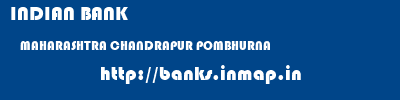 INDIAN BANK  MAHARASHTRA CHANDRAPUR POMBHURNA   banks information 